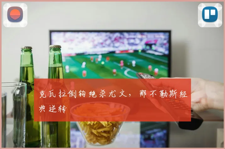 克瓦拉倒钩绝杀尤文,那不勒斯经典逆转