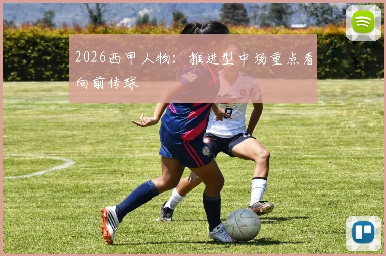 2026西甲人物：推进型中场重点看向前传球