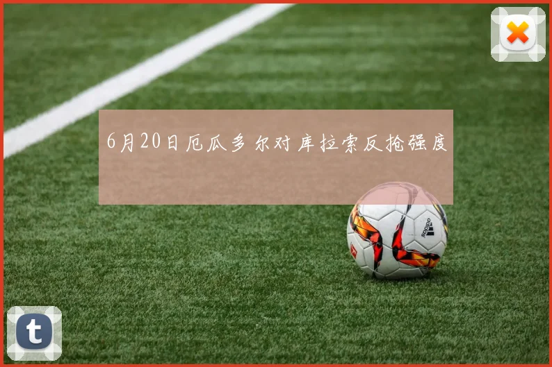 6月20日厄瓜多尔对库拉索反抢强度