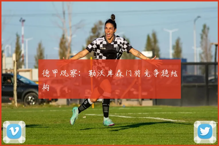 德甲观察：勒沃库森门将竞争稳结构