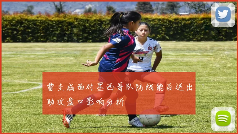 曹圭成面对墨西哥队防线能否送出助攻盘口影响分析