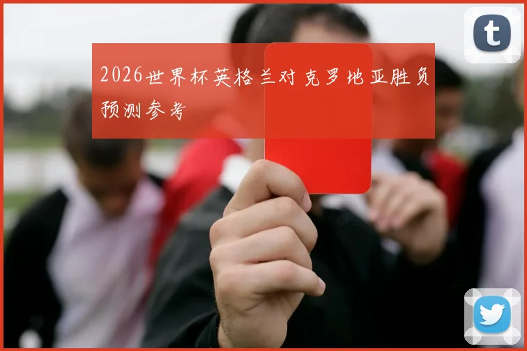 2026世界杯英格兰对克罗地亚胜负预测参考