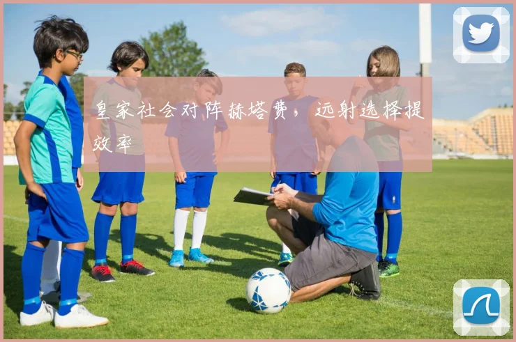 皇家社会对阵赫塔费，远射选择提效率