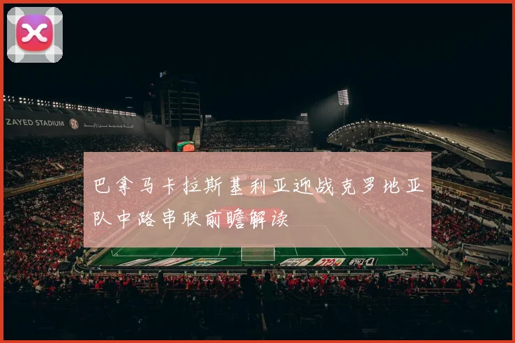 巴拿马卡拉斯基利亚迎战克罗地亚队中路串联前瞻解读