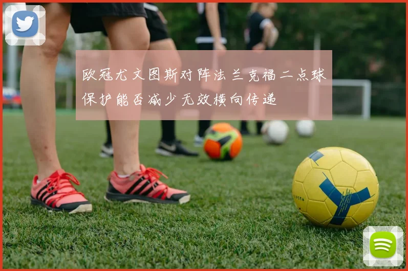 欧冠尤文图斯对阵法兰克福二点球保护能否减少无效横向传递