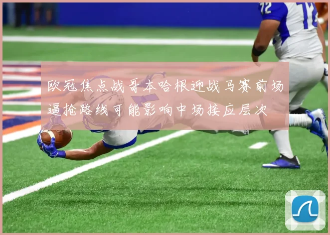 欧冠焦点战哥本哈根迎战马赛前场逼抢路线可能影响中场接应层次