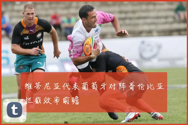 维蒂尼亚代表葡萄牙对阵哥伦比亚拦截效率前瞻