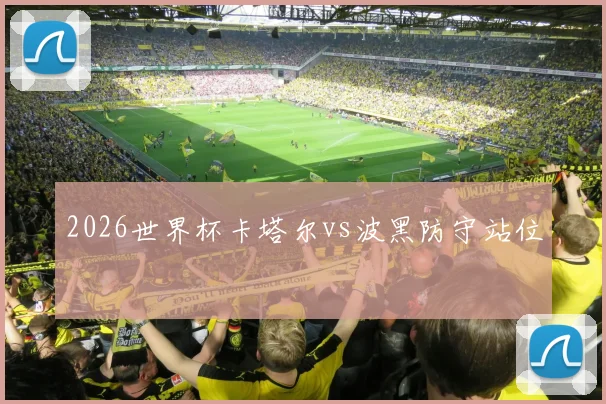 2026世界杯卡塔尔vs波黑防守站位