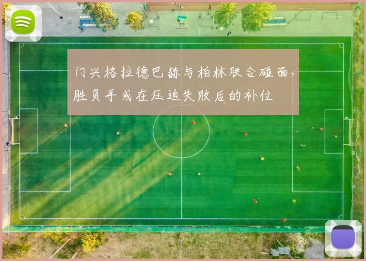 门兴格拉德巴赫与柏林联合碰面，胜负手或在压迫失败后的补位