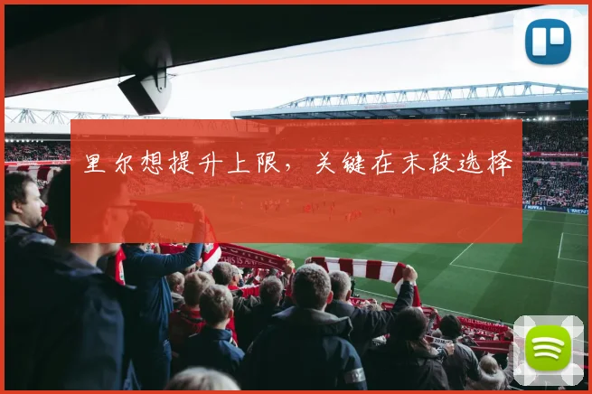 里尔想提升上限，关键在末段选择
