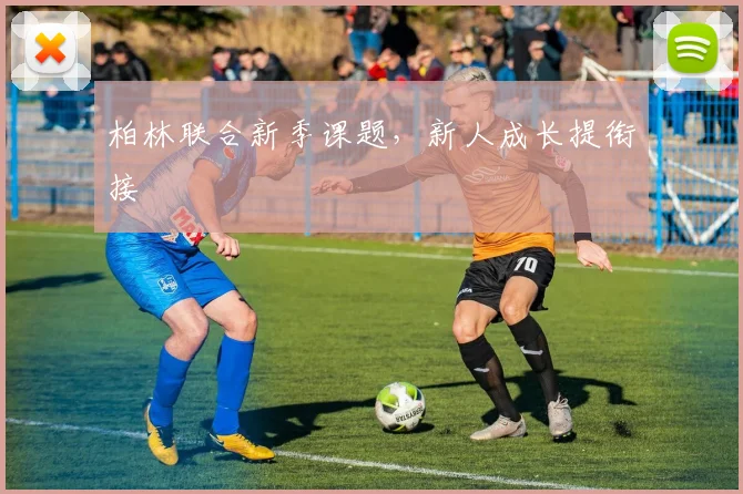 柏林联合新季课题，新人成长提衔接