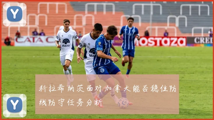 科拉希纳茨面对加拿大能否稳住防线防守任务分析