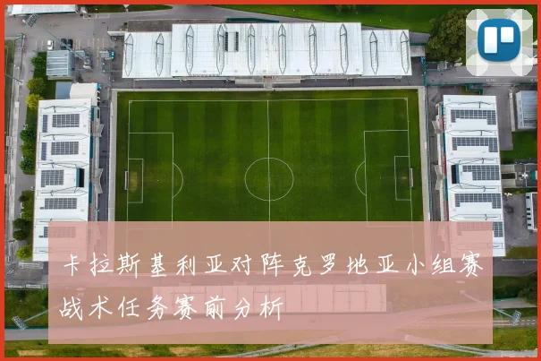 卡拉斯基利亚对阵克罗地亚小组赛战术任务赛前分析