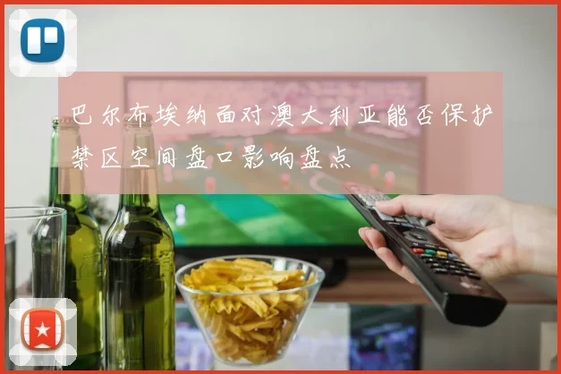 巴尔布埃纳面对澳大利亚能否保护禁区空间盘口影响盘点