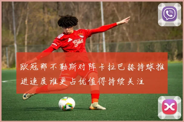 欧冠那不勒斯对阵卡拉巴赫持球推进速度谁更占优值得持续关注