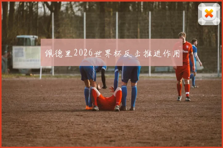 佩德里2026世界杯反击推进作用