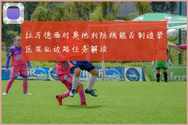 拉万德面对奥地利防线能否制造禁区混乱边路任务解读